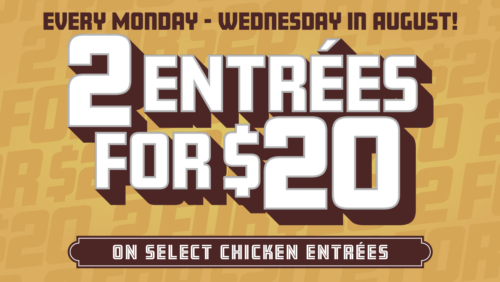 Limited Alert: 2 Entrees for $20 August Special!